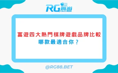 富遊四大熱門棋牌遊戲品牌比較：哪款最適合你？